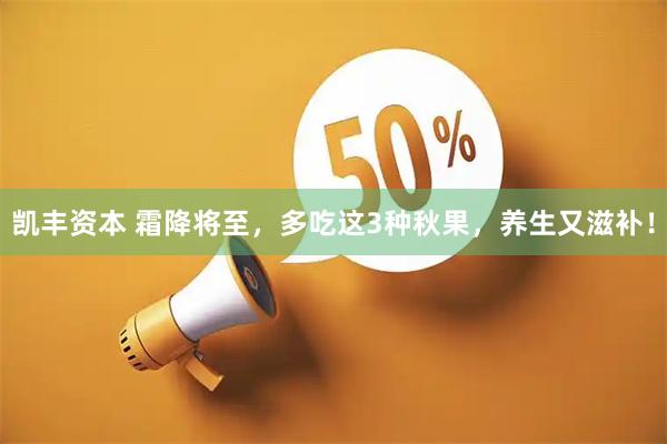 凯丰资本 霜降将至，多吃这3种秋果，养生又滋补！