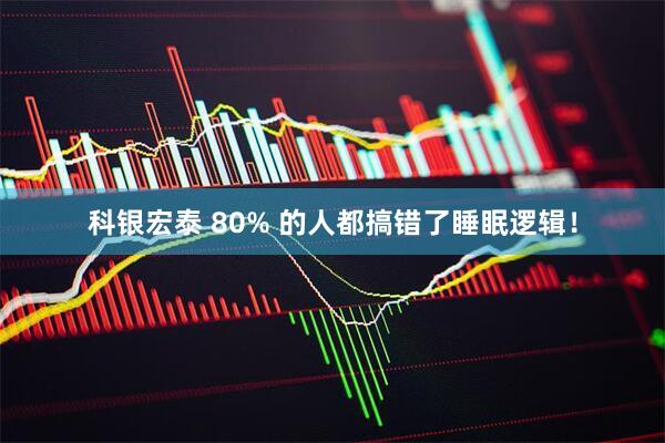 科银宏泰 80% 的人都搞错了睡眠逻辑！