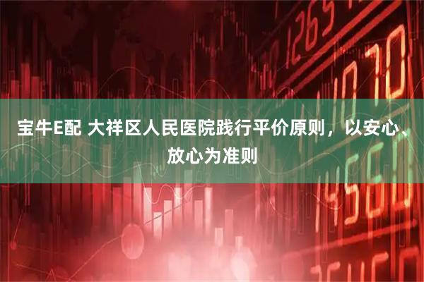 宝牛E配 大祥区人民医院践行平价原则，以安心、放心为准则