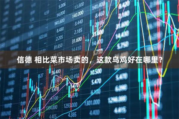 信德 相比菜市场卖的，这款乌鸡好在哪里？