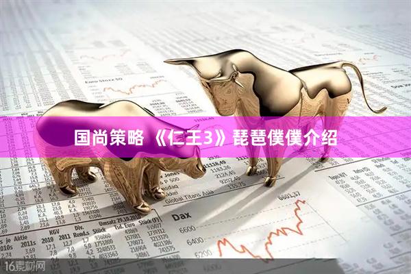国尚策略 《仁王3》琵琶僕僕介绍