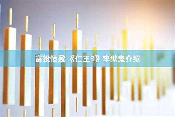 富投恒盈 《仁王3》牢狱鬼介绍