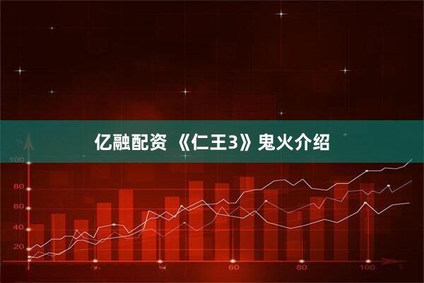 亿融配资 《仁王3》鬼火介绍