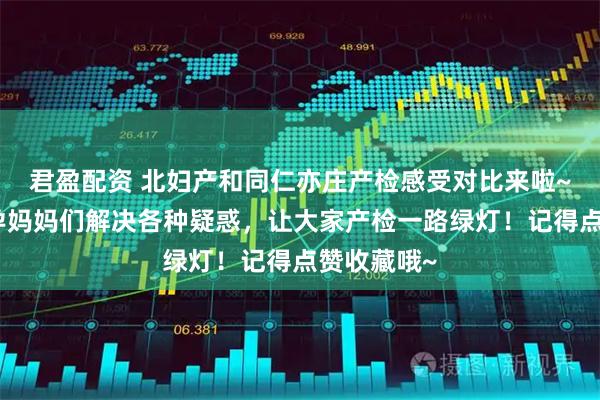 君盈配资 北妇产和同仁亦庄产检感受对比来啦~帮助各位孕妈妈们解决各种疑惑，让大家产检一路绿灯！记得点赞收藏哦~