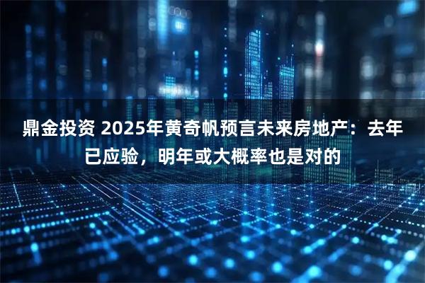 鼎金投资 2025年黄奇帆预言未来房地产：去年已应验，明年或大概率也是对的